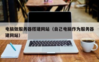 扬州电脑做服务器搭建网站（自己电脑作为服务器建网站）