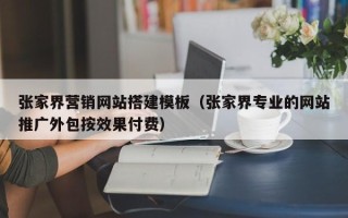 扬州张家界营销网站搭建模板（张家界专业的网站推广外包按效果付费）
