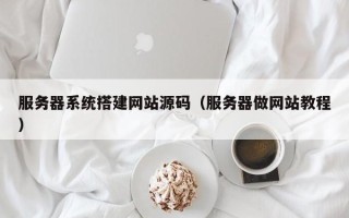 扬州服务器系统搭建网站源码（服务器做网站教程）