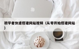 扬州初学者快速搭建网站视频（从零开始搭建网站）