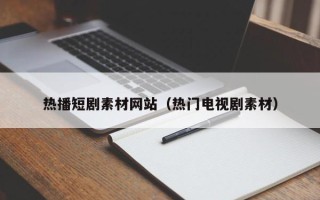 扬州热播短剧素材网站（热门电视剧素材）