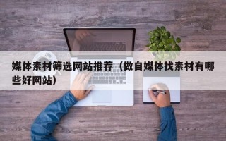 扬州媒体素材筛选网站推荐（做自媒体找素材有哪些好网站）