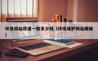 扬州环保网站搭建一般多少钱（环境保护网站模板）