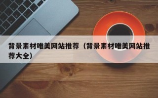 扬州背景素材唯美网站推荐（背景素材唯美网站推荐大全）