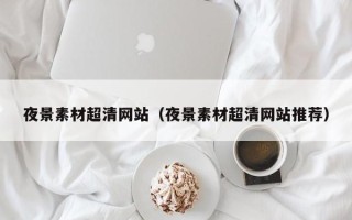 扬州夜景素材超清网站（夜景素材超清网站推荐）