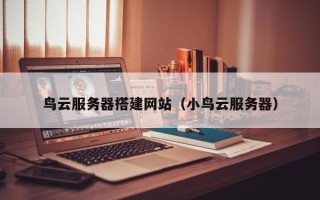 扬州鸟云服务器搭建网站（小鸟云服务器）
