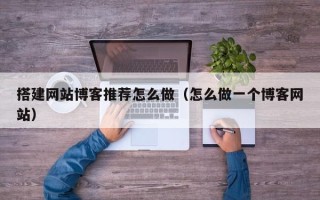扬州搭建网站博客推荐怎么做（怎么做一个博客网站）