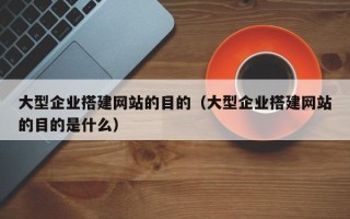 扬州大型企业搭建网站的目的（大型企业搭建网站的目的是什么）