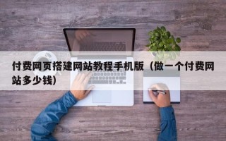 扬州付费网页搭建网站教程手机版（做一个付费网站多少钱）
