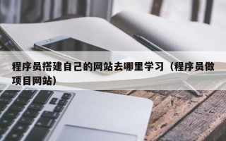 扬州程序员搭建自己的网站去哪里学习（程序员做项目网站）