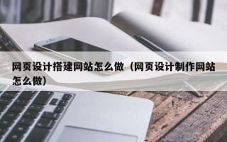 扬州网页设计搭建网站怎么做（网页设计制作网站怎么做）