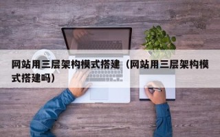 扬州网站用三层架构模式搭建（网站用三层架构模式搭建吗）